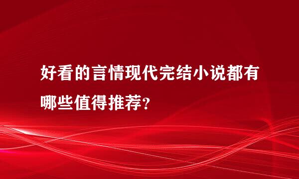 好看的言情现代完结小说都有哪些值得推荐？