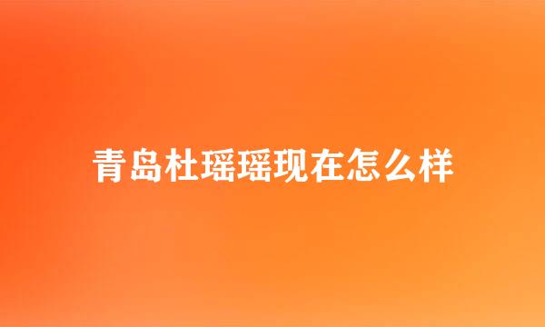 青岛杜瑶瑶现在怎么样