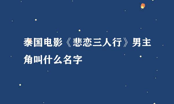 泰国电影《悲恋三人行》男主角叫什么名字