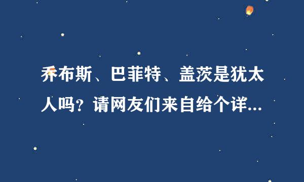 乔布斯、巴菲特、盖茨是犹太人吗？请网友们来自给个详尽的解答~有劳有劳