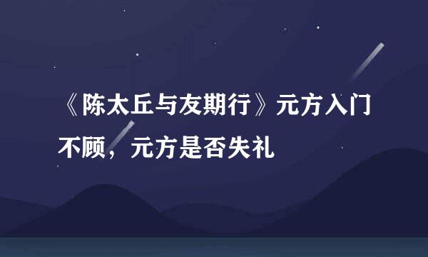 《陈太丘与友期行》元方入门不顾，元方是否失礼