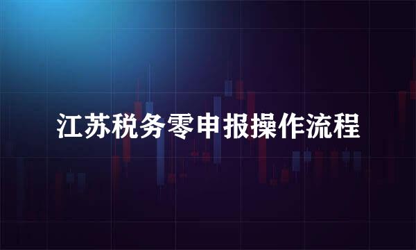 江苏税务零申报操作流程