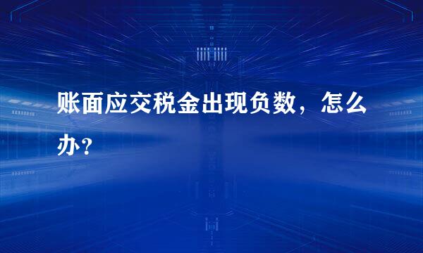 账面应交税金出现负数，怎么办？