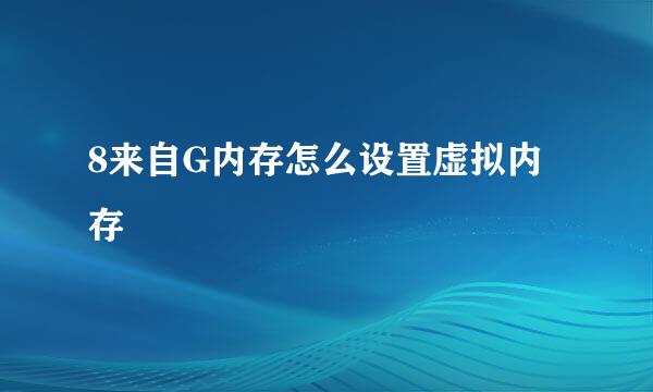 8来自G内存怎么设置虚拟内存