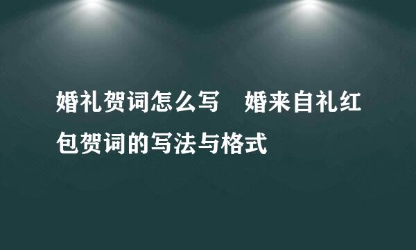 婚礼贺词怎么写 婚来自礼红包贺词的写法与格式