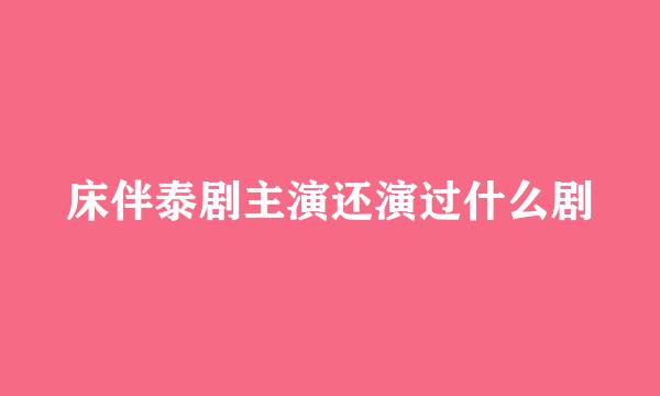 床伴泰剧主演还演过什么剧