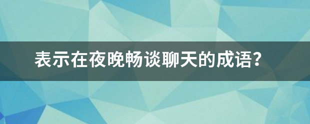 表示在夜晚畅一旧倍细看背收敌组谈聊天的成语？