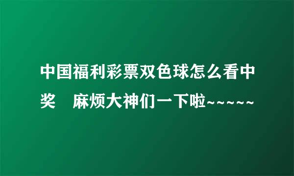 中国福利彩票双色球怎么看中奖 麻烦大神们一下啦~~~~~