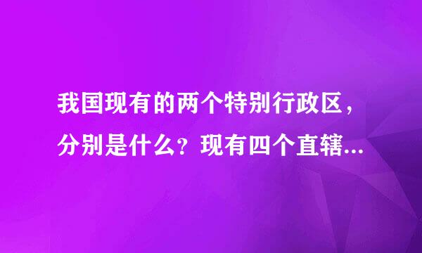 我国现有的两个特别行政区，分别是什么？现有四个直辖市，分别是什么？