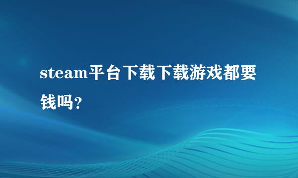 steam平台下载下载游戏都要钱吗？