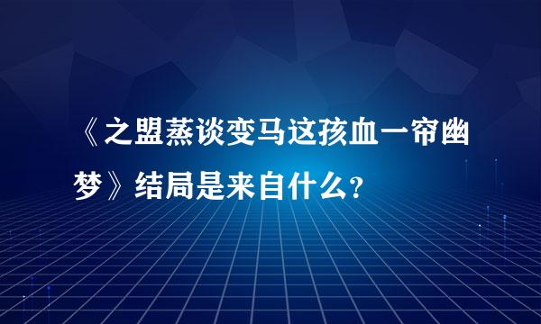 《之盟蒸谈变马这孩血一帘幽梦》结局是来自什么？