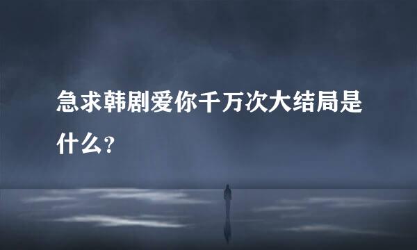 急求韩剧爱你千万次大结局是什么？