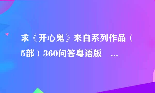 求《开心鬼》来自系列作品（5部）360问答粤语版??可百度云????