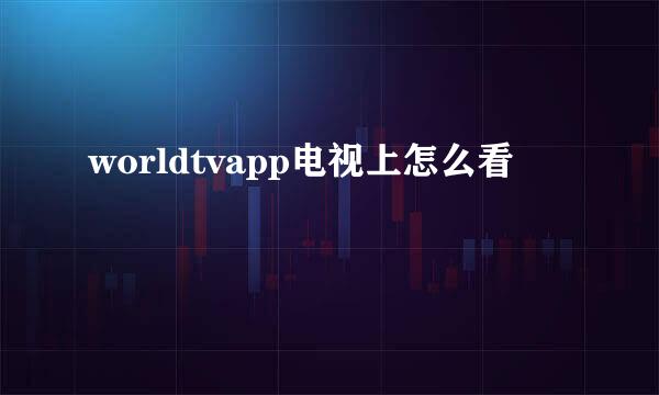 worldtvapp电视上怎么看