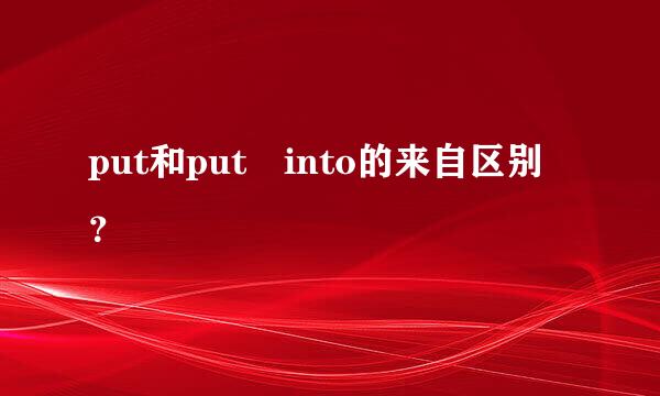 put和put into的来自区别？