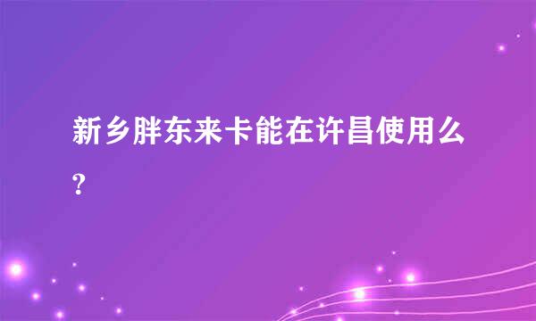 新乡胖东来卡能在许昌使用么?