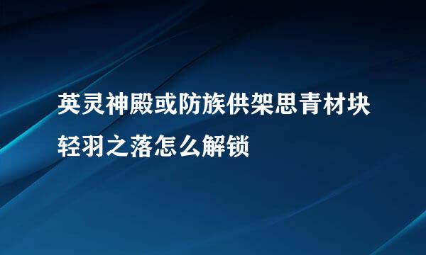 英灵神殿或防族供架思青材块轻羽之落怎么解锁