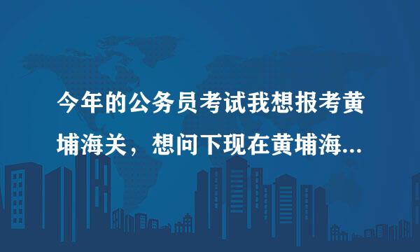 今年的公务员考试我想报考黄埔海关，想问下现在黄埔海关的待遇怎么样了？面试之后的要体能测试么？