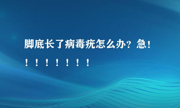 脚底长了病毒疣怎么办？急！！！！！！！！