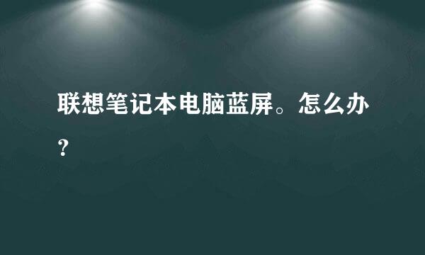 联想笔记本电脑蓝屏。怎么办？