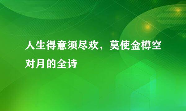 人生得意须尽欢，莫使金樽空对月的全诗