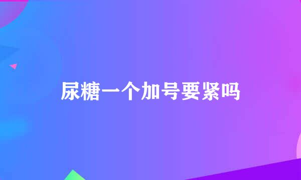 尿糖一个加号要紧吗