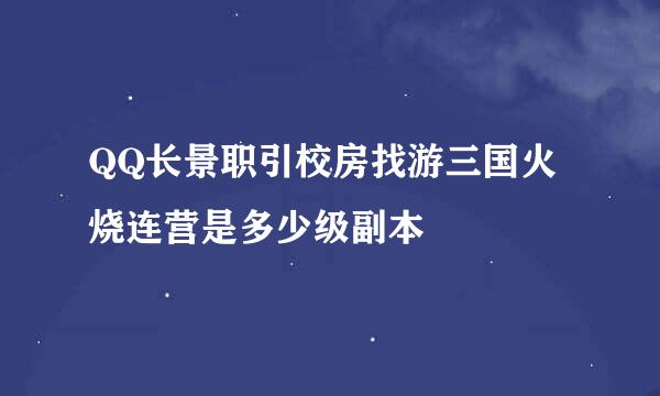 QQ长景职引校房找游三国火烧连营是多少级副本