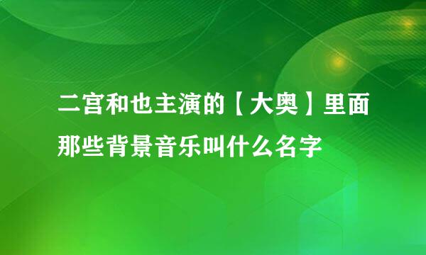 二宫和也主演的【大奥】里面那些背景音乐叫什么名字