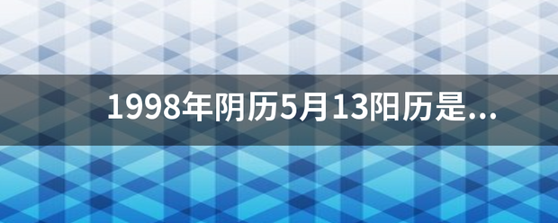 1998年阴历5月13阳历来自是几月几日？