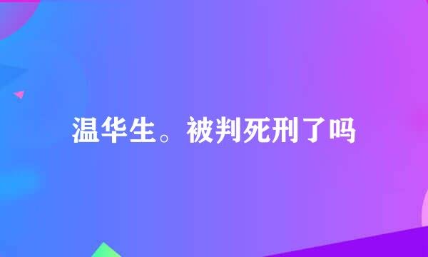 温华生。被判死刑了吗