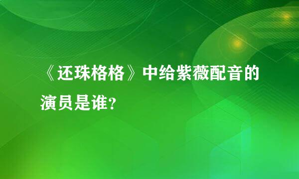 《还珠格格》中给紫薇配音的演员是谁？