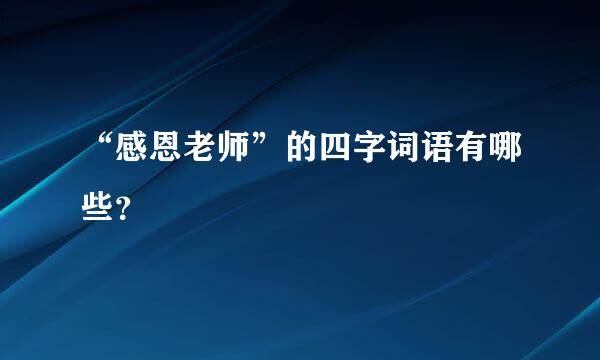 “感恩老师”的四字词语有哪些？