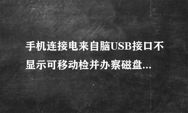 手机连接电来自脑USB接口不显示可移动检并办察磁盘只显示在充电怎么办？