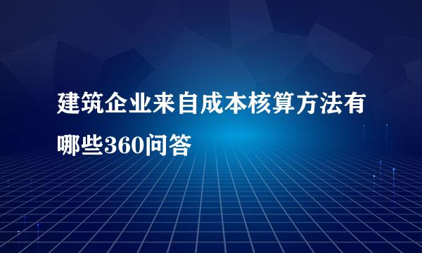 建筑企业来自成本核算方法有哪些360问答