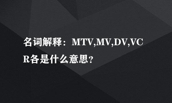 名词解释：MTV,MV,DV,VCR各是什么意思？