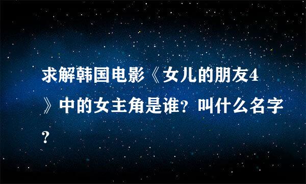 求解韩国电影《女儿的朋友4》中的女主角是谁？叫什么名字？