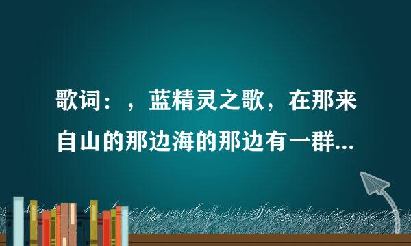 歌词：，蓝精灵之歌，在那来自山的那边海的那边有一群蓝精灵，360问答他们活泼又聪明，他们调皮又士材灵敏，他们自由自在生活在？