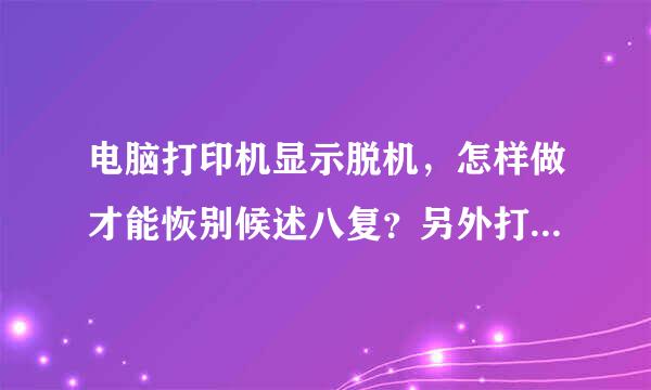 电脑打印机显示脱机，怎样做才能恢别候述八复？另外打印机还关不上。。。。。SOS!!!