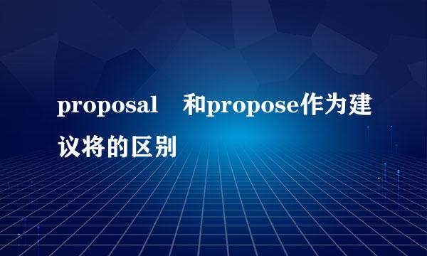 proposal 和propose作为建议将的区别