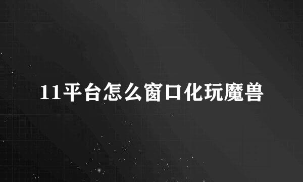 11平台怎么窗口化玩魔兽