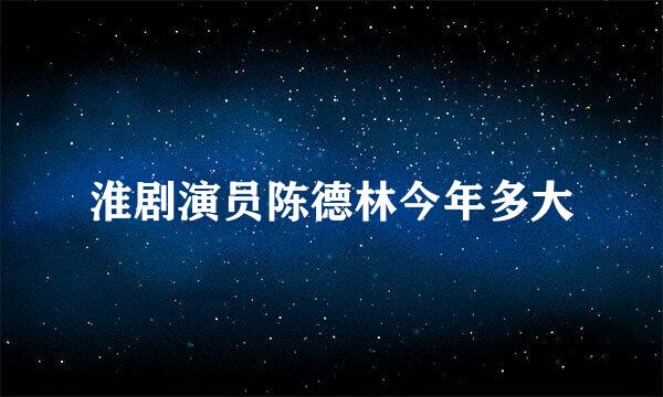 淮剧演员陈德林今年多大