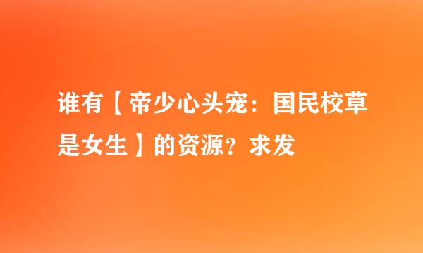 谁有【帝少心头宠：国民校草是女生】的资源？求发