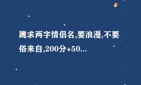 跪求两字情侣名,要浪漫,不要俗来自,200分+50QB要很多