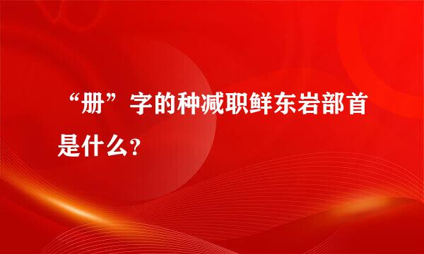 “册”字的种减职鲜东岩部首是什么？