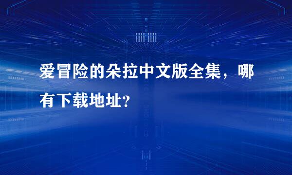 爱冒险的朵拉中文版全集，哪有下载地址？