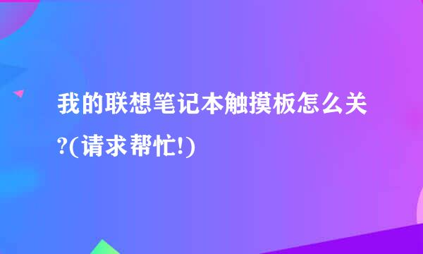 我的联想笔记本触摸板怎么关?(请求帮忙!)