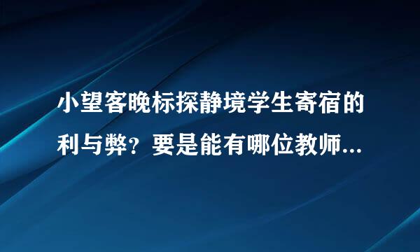 小望客晚标探静境学生寄宿的利与弊？要是能有哪位教师帮我解答，本人感激不尽！