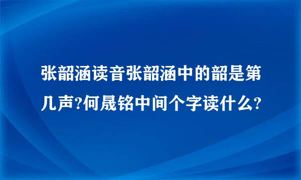 张韶涵读音张韶涵中的韶是第几声?何晟铭中间个字读什么?