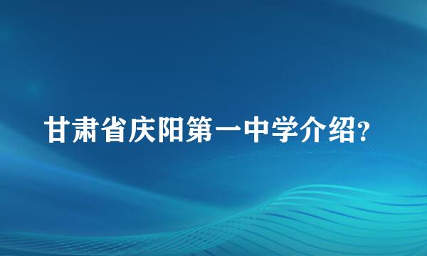 甘肃省庆阳第一中学介绍？