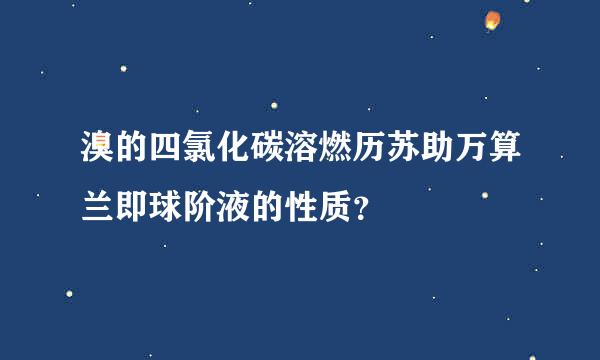 溴的四氯化碳溶燃历苏助万算兰即球阶液的性质？